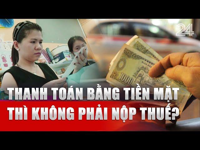 Thanh toán bằng tiền mặt thì không phải nộp thuế? | VTV24