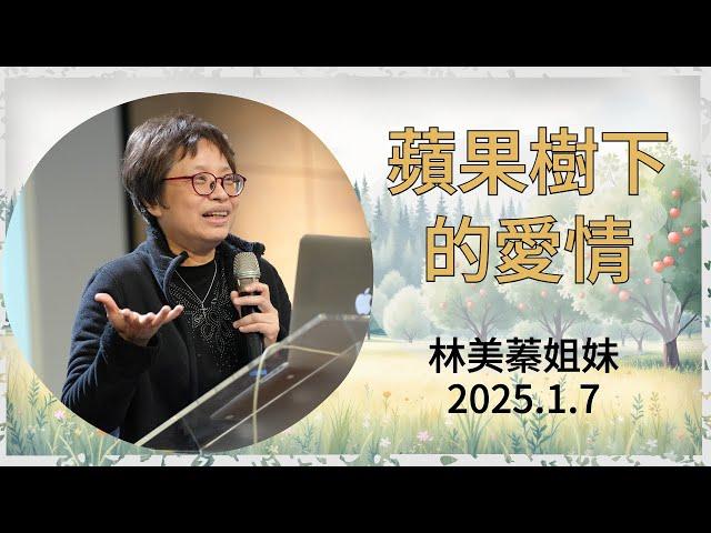 【真理生活應用系列48】2025.1.7 蘋果樹下的愛情 ～林美蓁姐妹（基督教溝子口錫安堂）