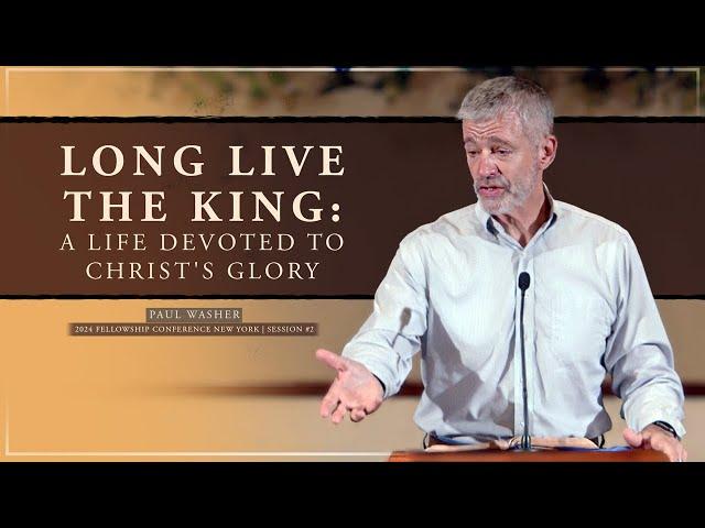 Long Live The King: A Life Devoted To Christ - Paul Washer (FCNY2024 #2)