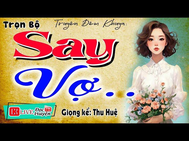 Ai nghe cũng thích thú: " SAY VỢ " - Full Tiểu thuyết hiện thực việt nam 2024 | MC Thu Huệ kể