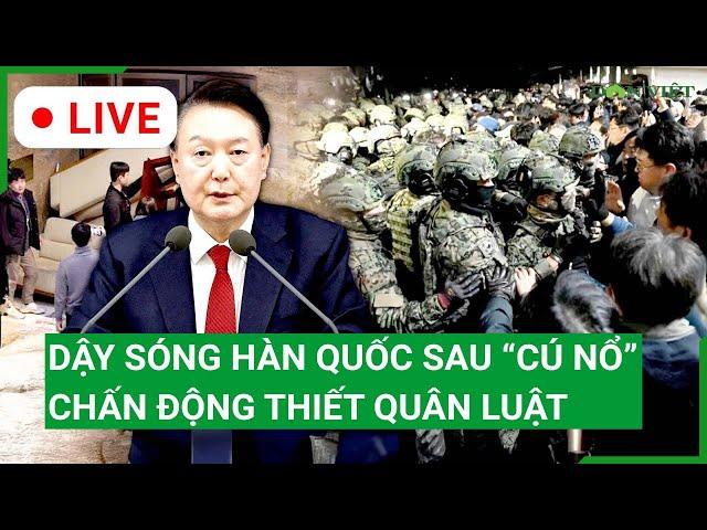 Trực tiếp: Dậy sóng Hàn Quốc sau “cú nổ” chấn động Thiết quân luật