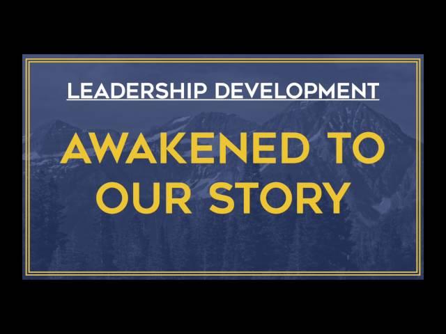 Leadership Development Week 2 - AWAKENED TO OUR STORY