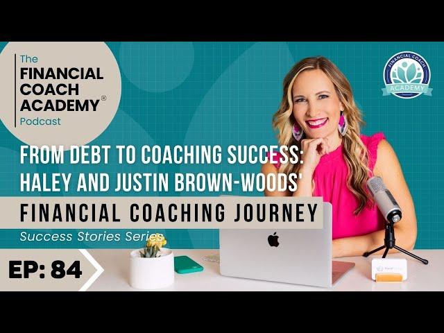 From Debt to Coaching Success: Haley and Justin Brown-Woods' Financial Coaching Journey Ep. 84