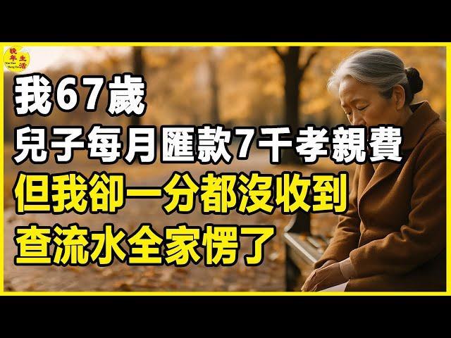 我67歲，兒子每月匯款7千孝親費，但我卻一分都沒收到，查流水全家愣了。#晚年生活 #中老年生活 #為人處世 #生活經驗 #情感故事 #老人 #幸福人生