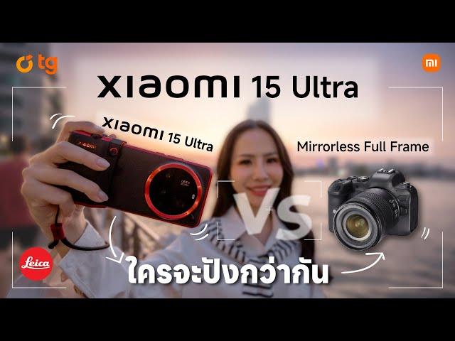 TG Review : Xiaomi 15 Ultra VS Mirrorless Full Frame ใครจะปังกว่ากัน