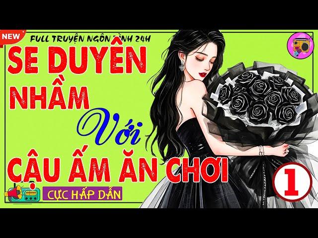 Truyện Thực Tế -Nghe 1 Lần Nhớ Mãi Đến Già - SE DUYÊN NHẦM VỚI CẬU ẤM ĂN CHƠI P1 -Full Ngôn Tình 24h
