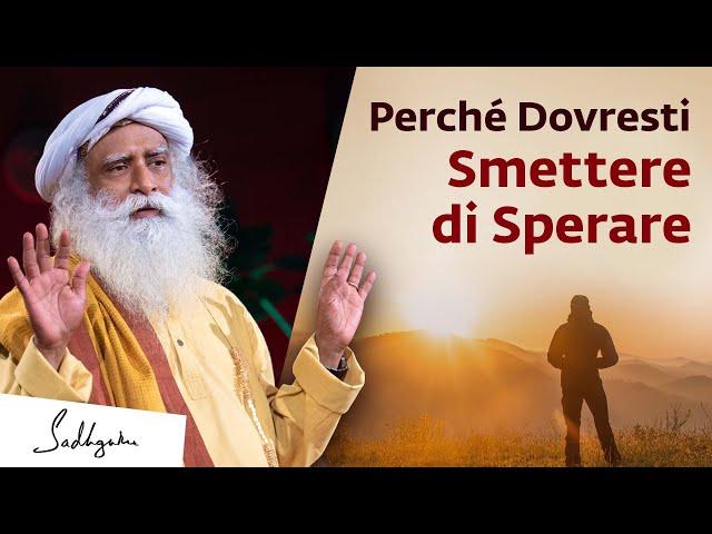 Perché dovresti smettere di sperare | Sadhguru Italiano