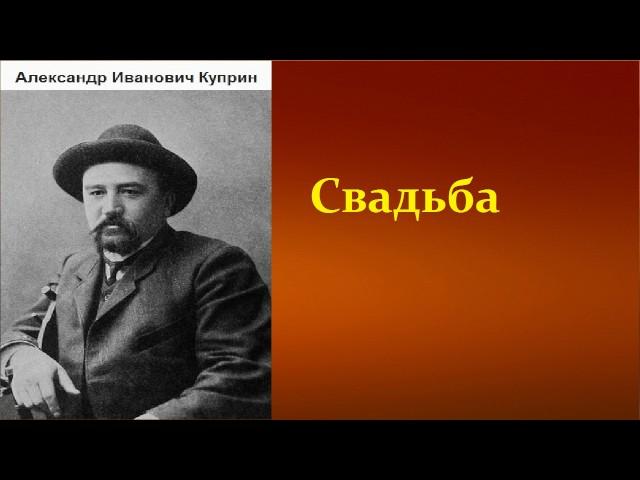 Александр Иванович Куприн.  Свадьба. аудиокнига.