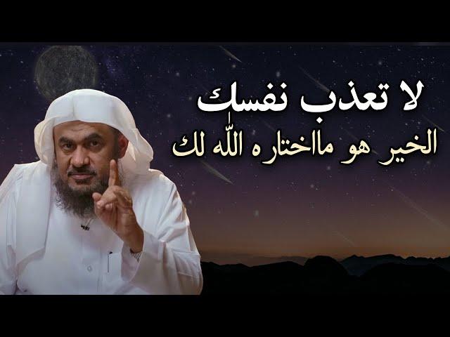 كلمات تبرد القلب , لا تعذب نفسك ,الخير هو ماهتاره الله لك الشيخ عبد الرحمن الباهلي