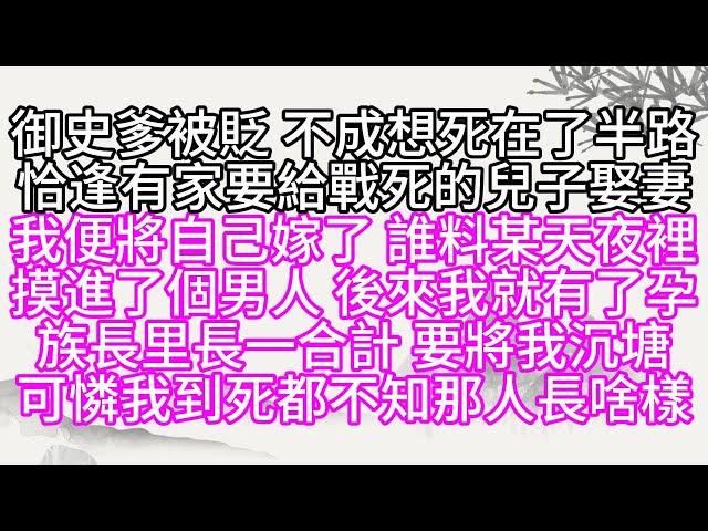 御史爹被貶，不成想死在了半路，恰逢有家要給戰死的兒子娶妻，我便將自己嫁了，誰料某天夜裡，摸進了個男人，後來我就有了孕，族長里長一合計，要將我沉塘，可憐我到死都不知，那人長啥樣【幸福人生】#為人處世