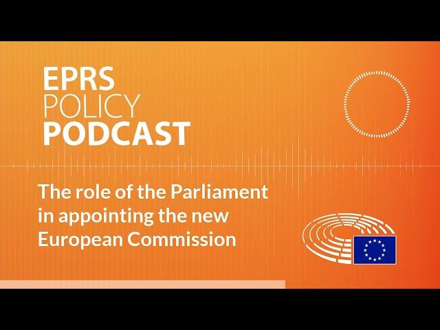 The role of the Parliament in appointing the new European Commission [Policy Podcast]