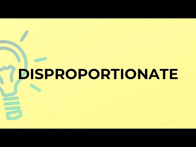 What is the meaning of the word DISPROPORTIONATE?