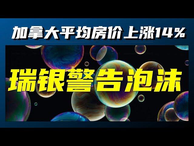 【加拿大经济聚焦】加拿大平均房价涨14%，瑞银再发房产泡沫警告！