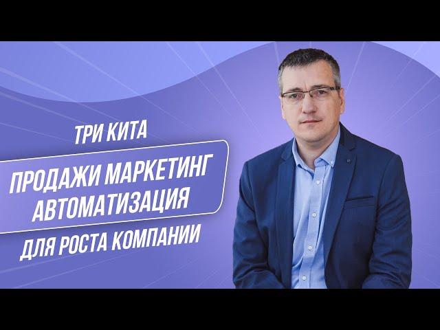 Продажи. Маркетинг. Автоматизация. Три кита для роста вашей компании.