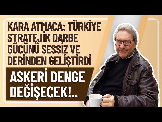 KARA ATMACA: TÜRKİYE STRATEJİK DARBE GÜCÜNÜ SESSİZ VE DERİNDEN GELİŞTİRDİ, ASKERİ DENGE DEĞİŞECEK!..