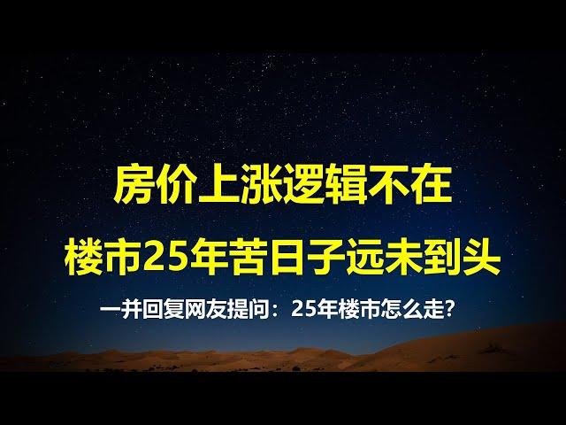 中国房地产的苦日子还未到头，房价上涨的逻辑不复存在；一并回复网友提问：2025年楼市怎么走？