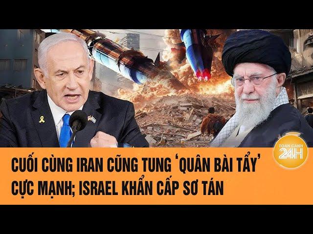 An ninh Thế giới: Cuối cùng Iran cũng tung ‘quân bài tẩy’ cực mạnh; Israel khẩn cấp sơ tán