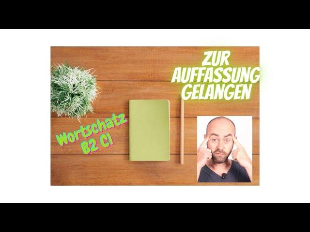 Wortschatz B2 C1: zur Auffassung gelangen