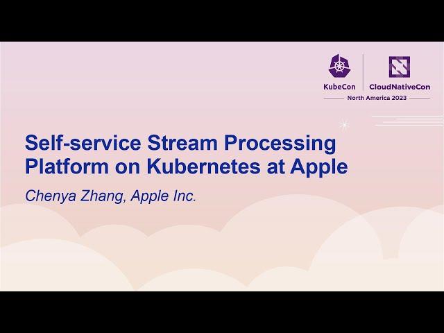 Self-service Stream Processing Platform on Kubernetes at Apple - Chenya Zhang, Apple Inc.