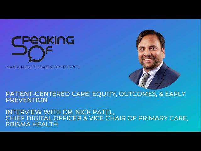 Patient-Centered Care, Equity, Outcomes, Early Prevention: Int w/ Dr. Nick Patel, Prisma Health