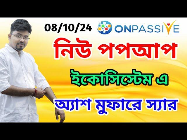 #ONPASSIVE নিউ পপআপ || ইকোসিস্টেম এ || অ্যাশ মুফারে স্যার || ০৮/১০/২০২৪