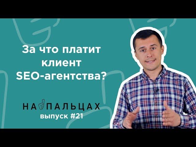 За что платит клиент SEO-агентства? — На Пальцах #21 (Netpeak)