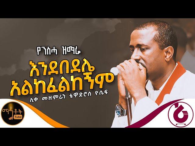  የንስሃ ዝማሬ "እንደበደሌ አልከፈልከኝም " ሊቀ መዘምራን ቴዎድሮስ ዮሴፍ @-mahtot