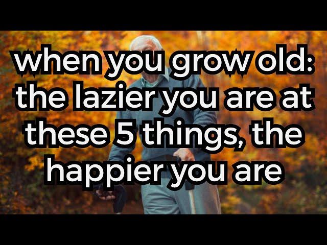 When You Grow Old: The Lazier You Are At These 5 Things, The Happier You Are