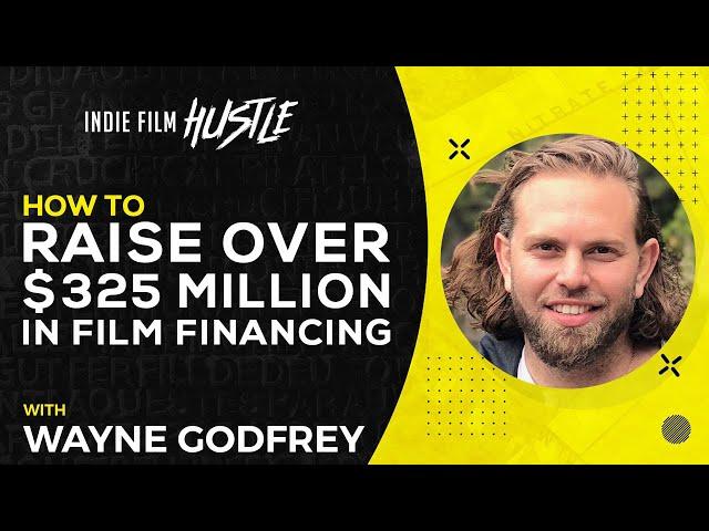 How to Raise Over $325 Million in Film Financing with Wayne Godfrey // Indie Film Hustle Show