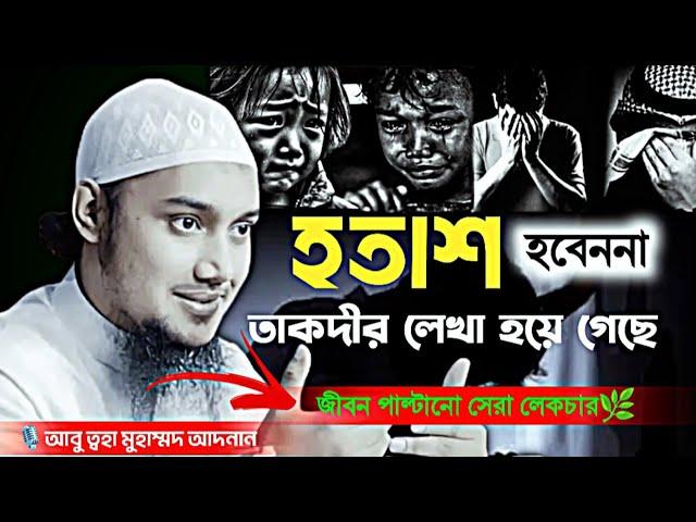 হতাশ হবেন না তাকদির লিখা হয়ে গেছে│আবুত্বহা মুহাম্মদ আদনান│abu toha muhammad adnan new waz 2024