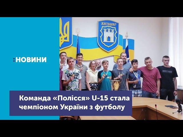 Команда «Полісся» U-15 стала чемпіоном України з футболу_Канал UA: ЖИТОМИР 24.06.19