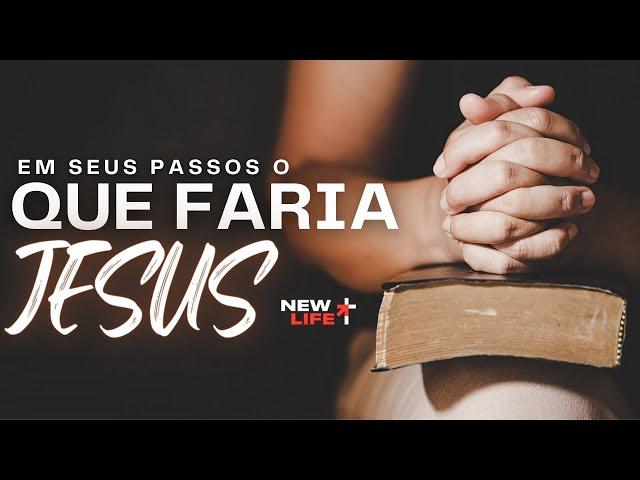 Em seus passos, o que faria Jesus? | New Life Church | Pr. Manoel Oliveira