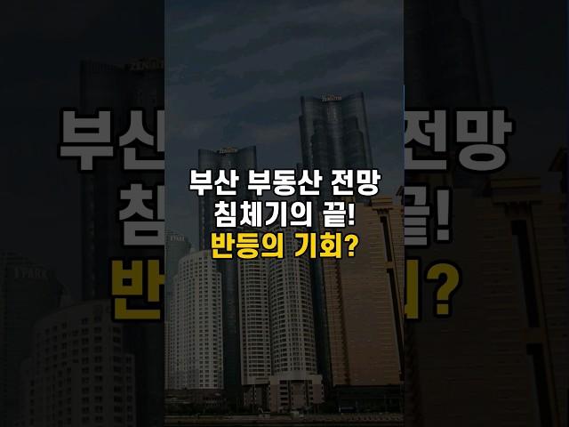 부산 부동산 전망, 침체기가 끝나간다...반등의 기회를 잘 잡아보세요!