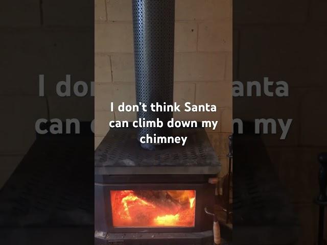 I don’t think Santa can climb down my chimney