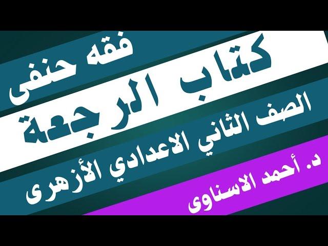 كتاب الرجعة.. فقه حنفى الصف الثاني الاعدادي الازهري الترم الثاني..دكتور احمد الاسناوى