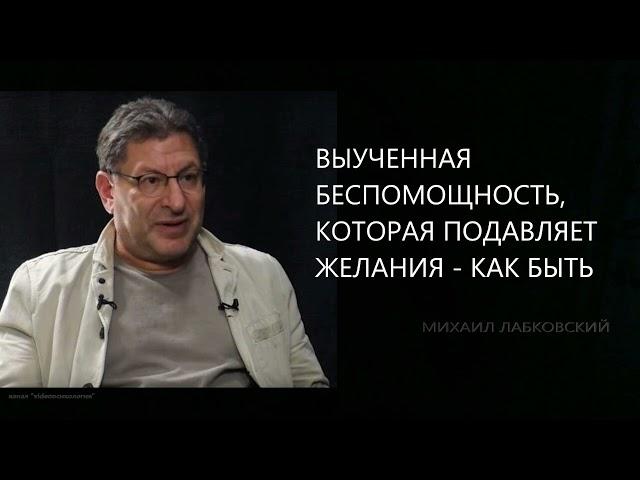 ВЫУЧЕННАЯ БЕСПОМОЩНОСТЬ, КОТОРАЯ ПОДАВЛЯЕТ ЖЕЛАНИЯ - КАК БЫТЬ Михаил Лабковский