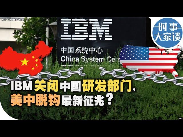 时事大家谈：IBM关闭中国研发部门，美中脱钩最新征兆？