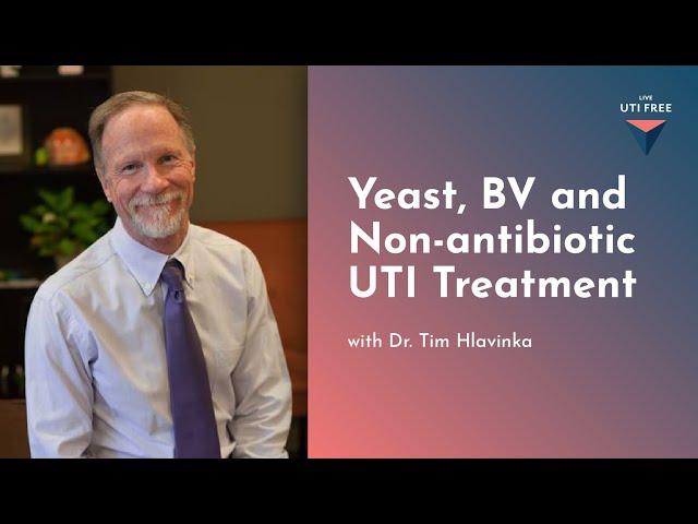 Yeast, BV and Non-antibiotic UTI Treatment: Dr. Tim Hlavinka on UTIs, Part 6