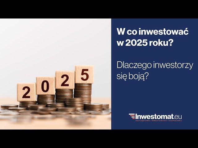 W co inwestować w 2025 roku? Dlaczego inwestorzy się boją?