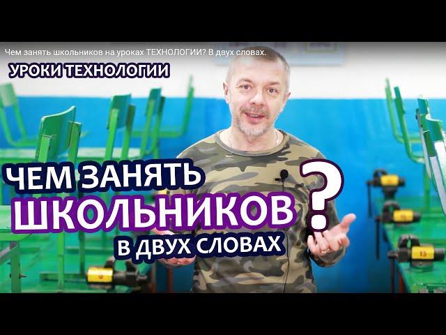 Чем занять школьников на уроках ТЕХНОЛОГИИ? В двух словах.