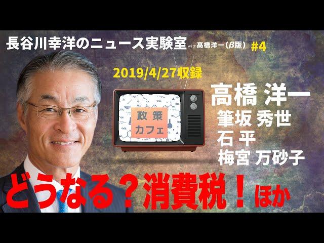 #4　2019/4/27　長谷川幸洋のニュース実験室with高橋洋一「どうなる？消費税？ほか」