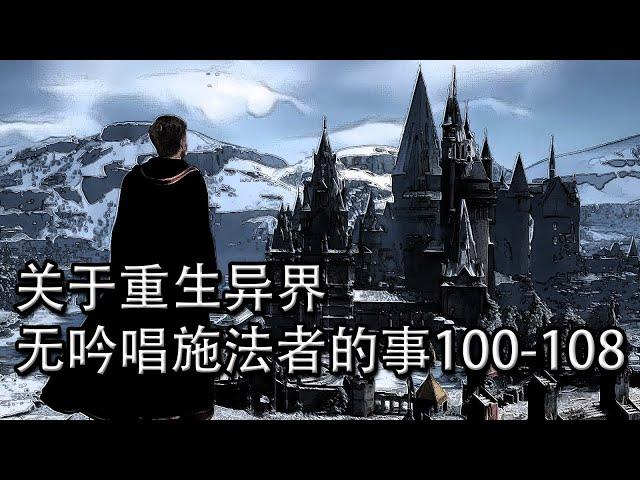 關於重生異界無吟唱施法者的事100-108【重生魂穿文】【懶人聽書】【有聲書】【小說聽書】【有聲小說】