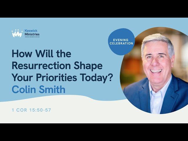 KC24 Wk1 Evening Celebration 6/7 - Colin Smith: The Resurrection Shapes Priorities - 1 Cor 15:29-34