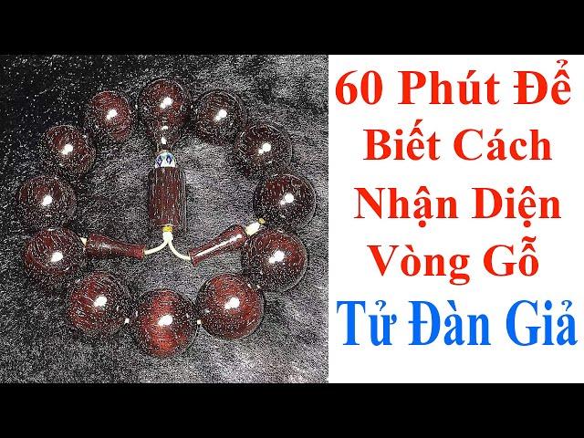 60 Phút Để Nhận Biết Vòng Gỗ Tử Đàn Giả. Đừng Bỏ Lỡ 1 Phút Nào Của Video Này. Không Xem Đừng Ân Hận.