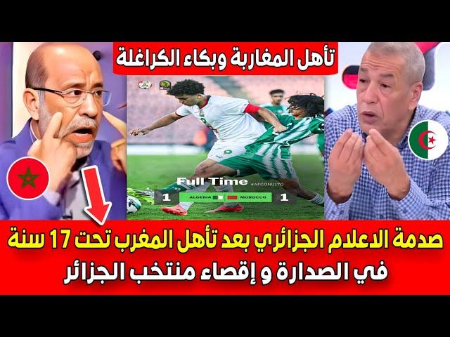 حسرة وبكــاء الاعلام الجزائري بعد تأهل المنتخب المغربي لاقل من 17 سنة في الصدارة وإقصاء الجزائر