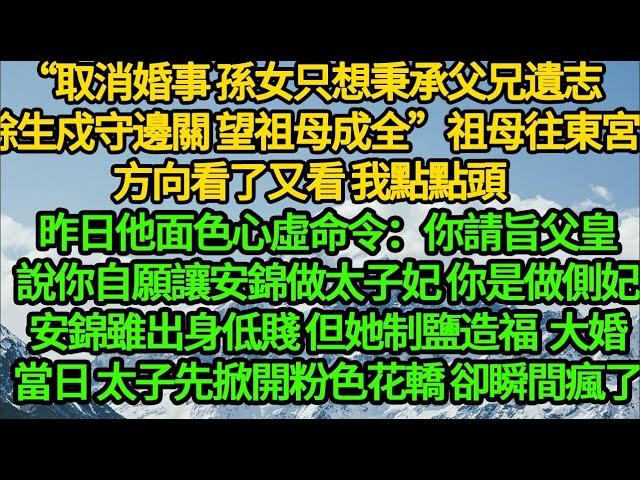 “取消婚事 孫女只想秉承父兄遺志，餘生戍守邊關 望祖母成全”祖母往東宮方向看了又看 我點點頭，昨日他面色心虛命令：你請旨父皇說你自願讓安錦做太子妃 你是做側妃，安錦雖出身低賤 但她制鹽造福