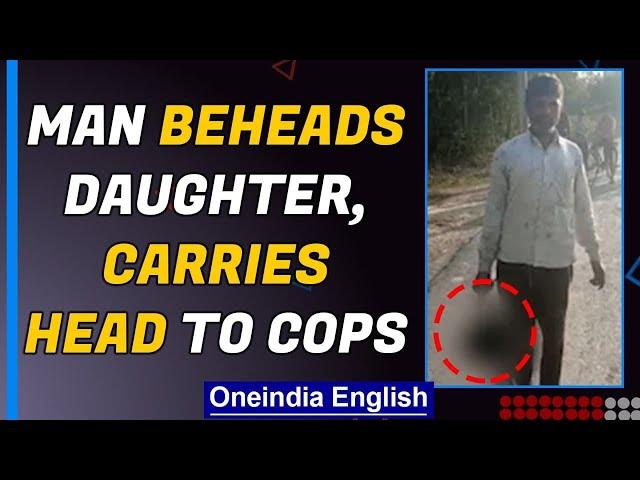 Shocking: Man beheads daughter, carries severed head to cops | Oneindia News