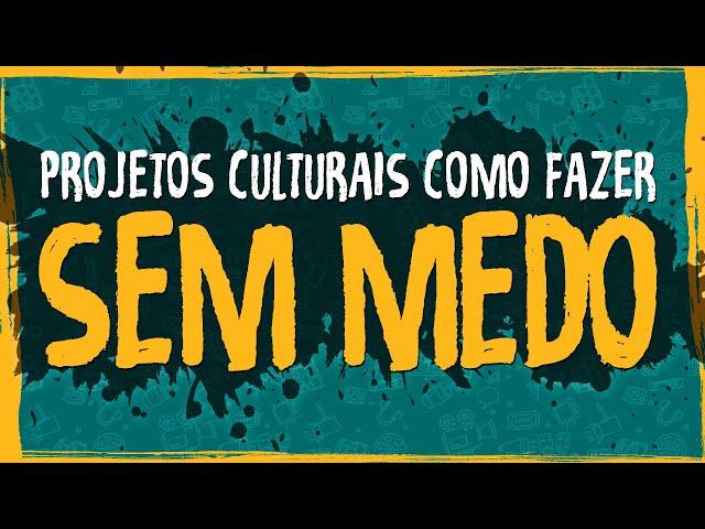 Projetos Culturais - Como fazer Sem Medo!