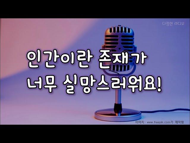 [다정한 라디오] 인간에게 실망하는 이유