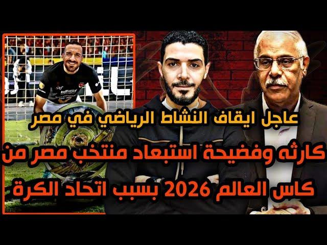 عاجل ايقاف النشاط الرياضي في مصر واستبعاد منتخب مصر من كأس العالم 2026 القادم بسبب جمال علام ورفاقه